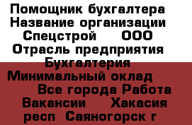 Помощник бухгалтера › Название организации ­ Спецстрой-31, ООО › Отрасль предприятия ­ Бухгалтерия › Минимальный оклад ­ 20 000 - Все города Работа » Вакансии   . Хакасия респ.,Саяногорск г.